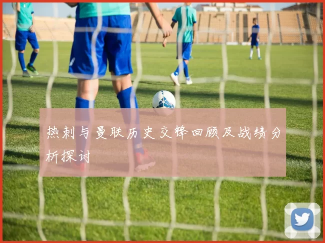 热刺与曼联历史交锋回顾及战绩分析探讨