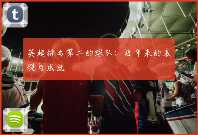 英超排名第二的球队：近年来的表现与成就