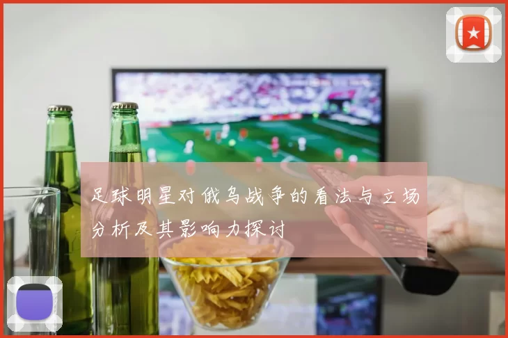 足球明星对俄乌战争的看法与立场分析及其影响力探讨