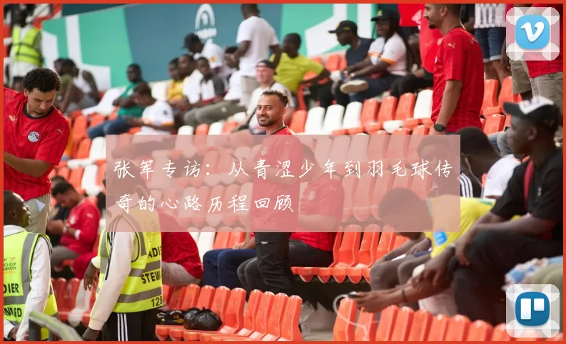 张军专访：从青涩少年到羽毛球传奇的心路历程回顾