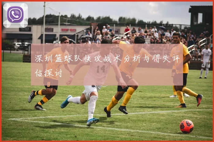 深圳篮球队快攻战术分析与得失评估探讨