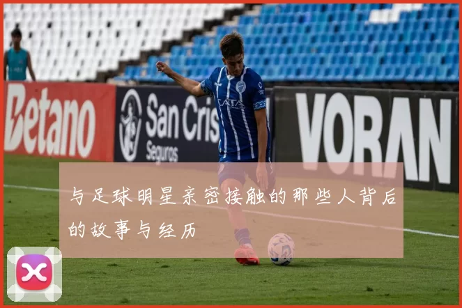 与足球明星亲密接触的那些人背后的故事与经历